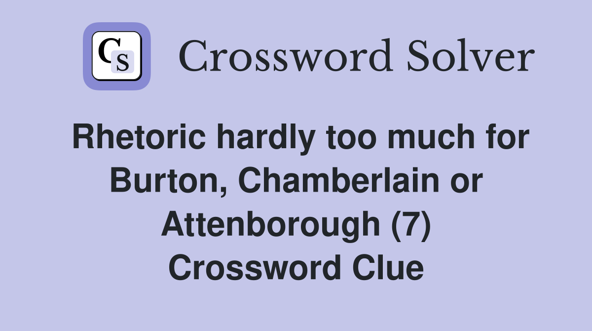 Rhetoric hardly too much for Burton, Chamberlain or Attenborough (7) Crossword Clue