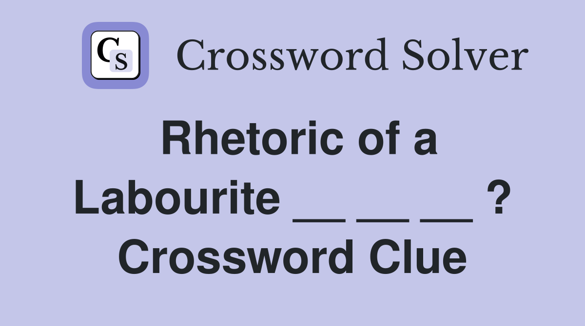 Rhetoric of a Labourite __ __ __ ? Crossword Clue