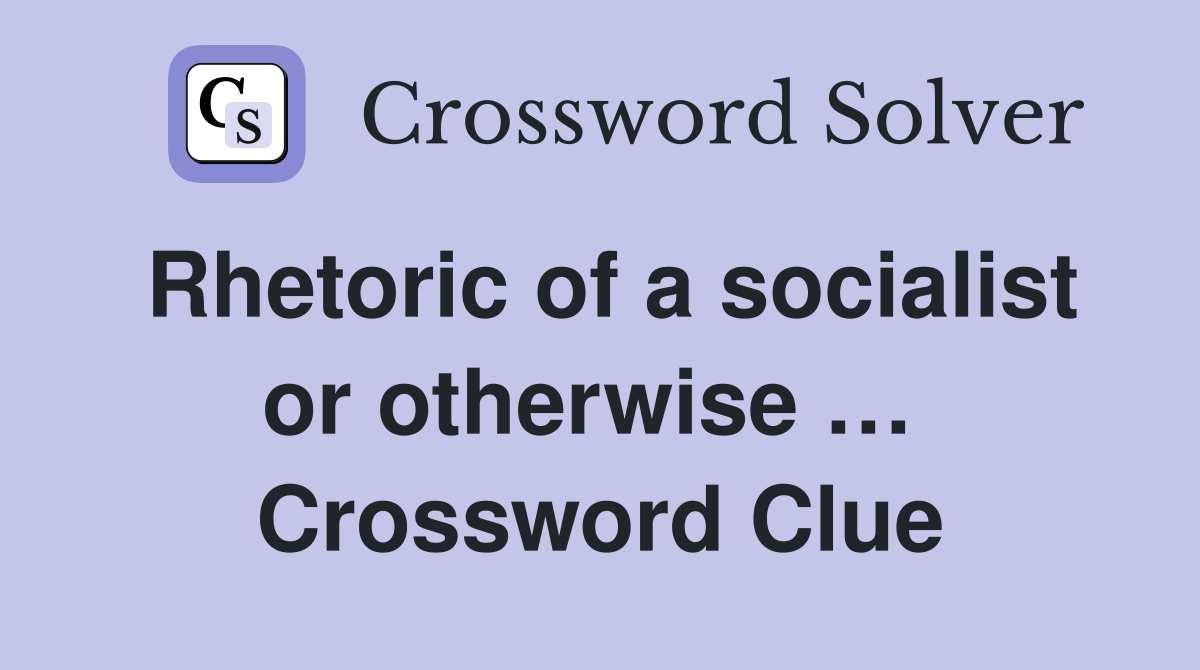 Rhetoric of a socialist or otherwise …  Crossword Clue