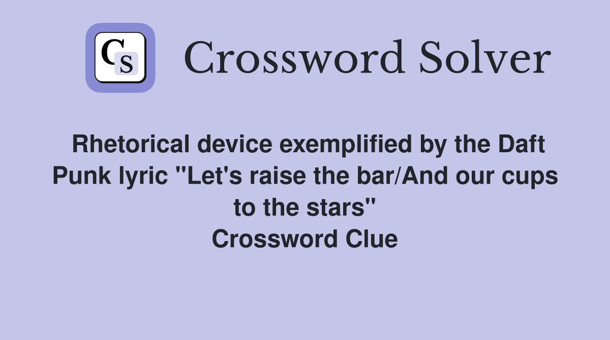 Rhetorical device exemplified by the Daft Punk lyric "Let's raise the bar/And our cups to the stars" Crossword Clue