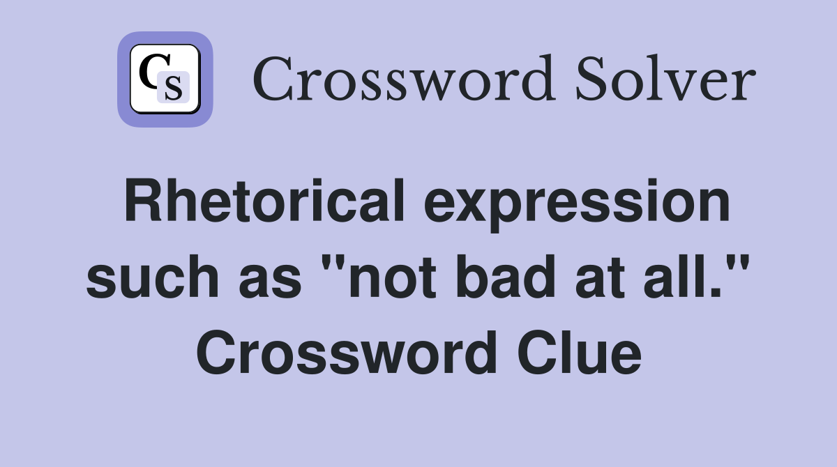 Rhetorical expression such as "not bad at all." Crossword Clue