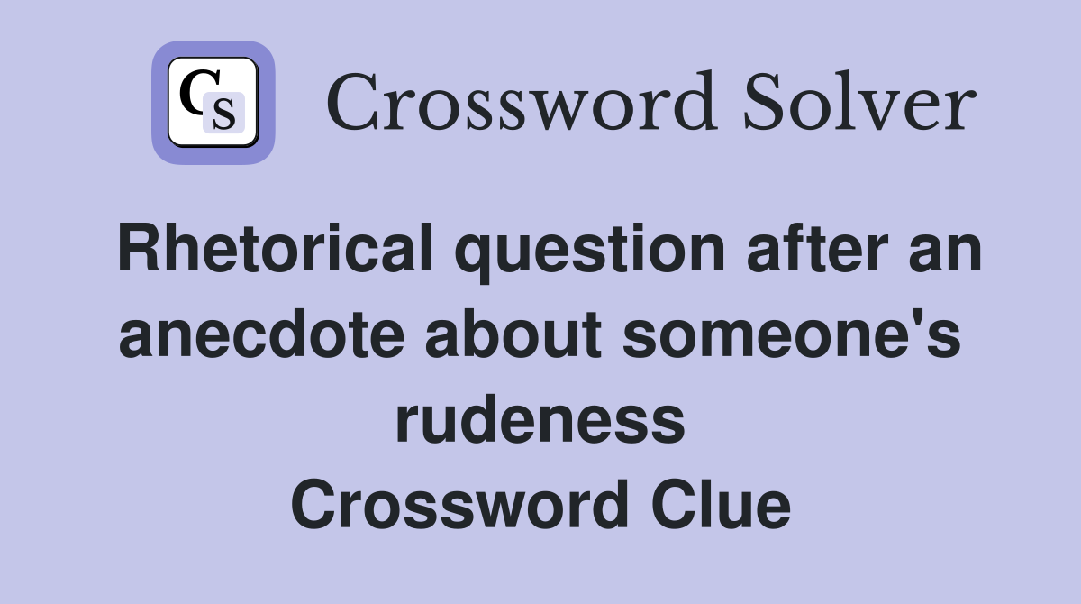 Rhetorical question after an anecdote about someone's rudeness Crossword Clue