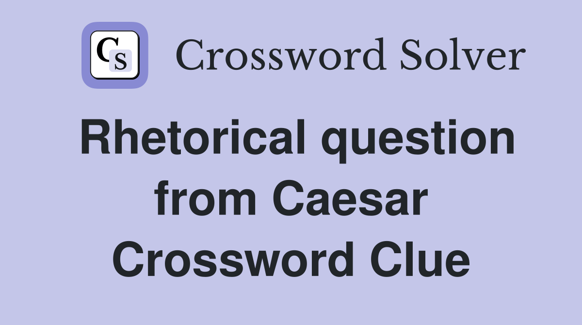 Rhetorical question from Caesar Crossword Clue