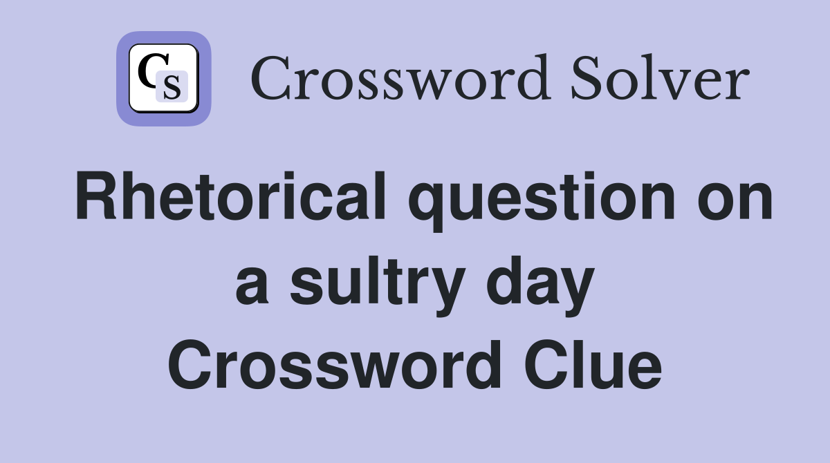 Rhetorical question on a sultry day Crossword Clue