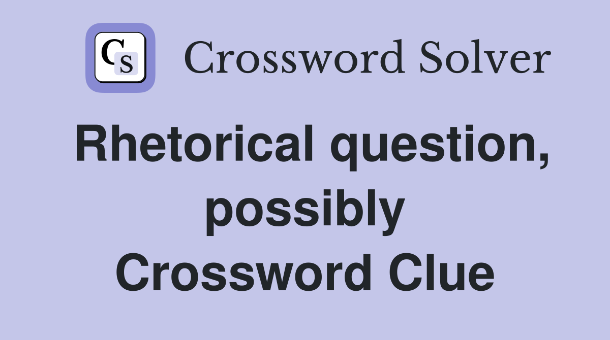 Rhetorical question, possibly Crossword Clue