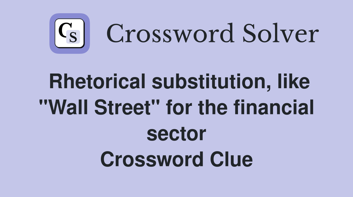 Rhetorical substitution, like "Wall Street" for the financial sector Crossword Clue
