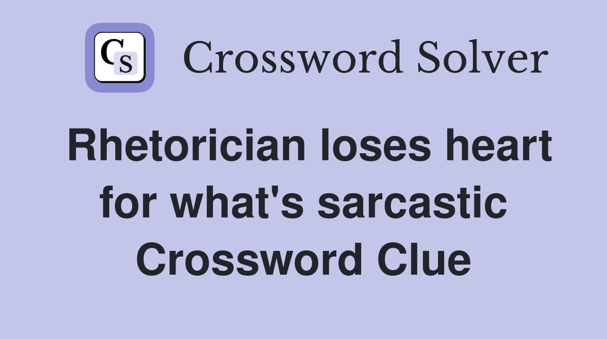 Rhetorician loses heart for what's sarcastic Crossword Clue