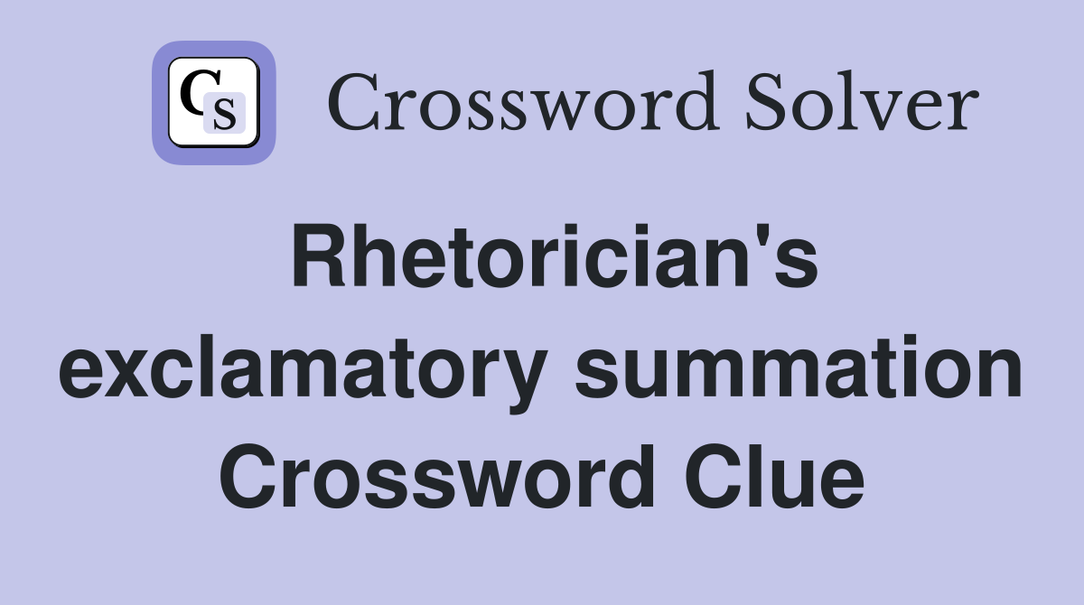 Rhetorician's exclamatory summation Crossword Clue
