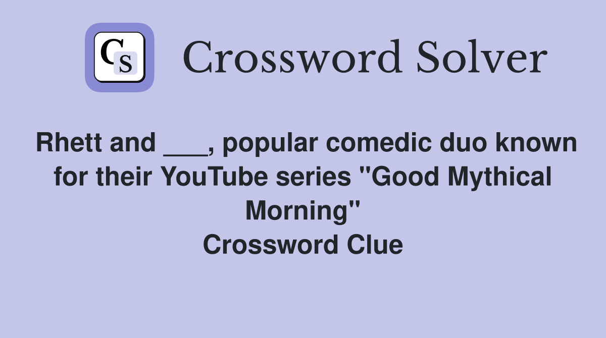 Rhett and ___, popular comedic duo known for their YouTube series "Good Mythical Morning" Crossword Clue