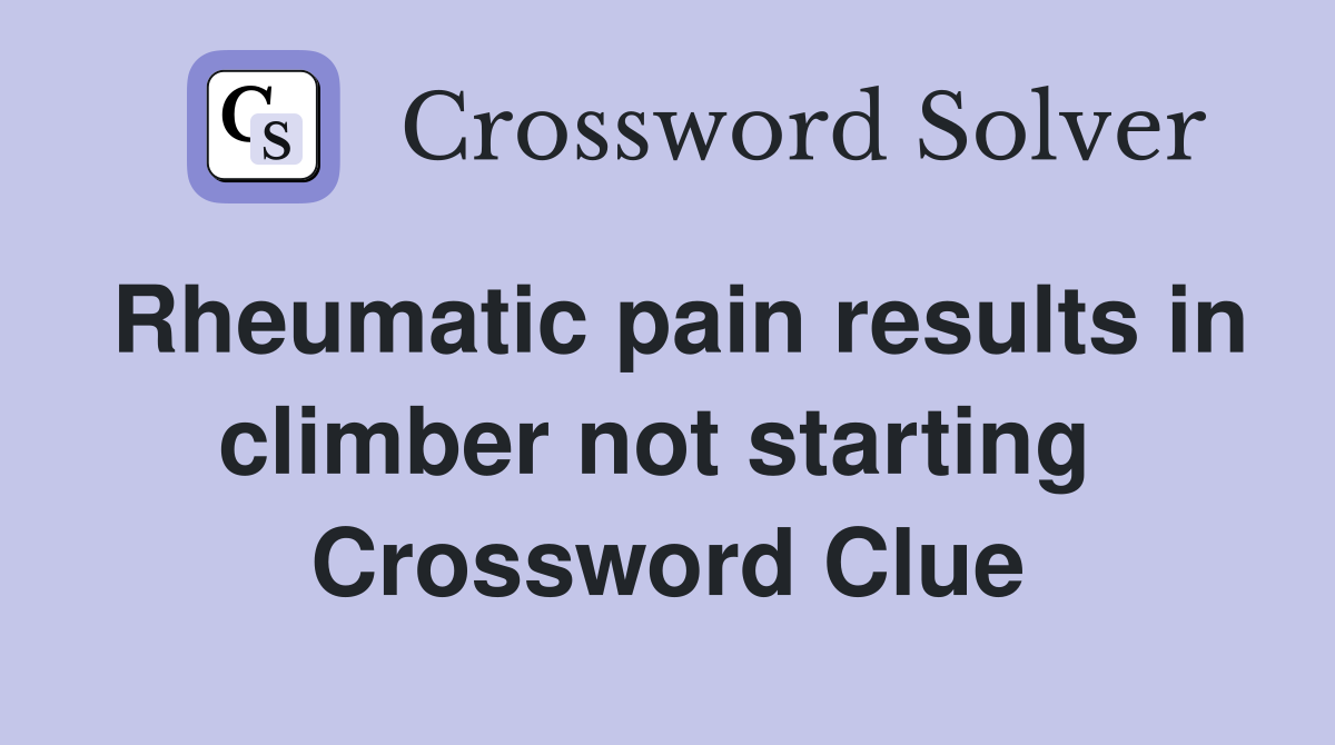 Rheumatic pain results in climber not starting  Crossword Clue