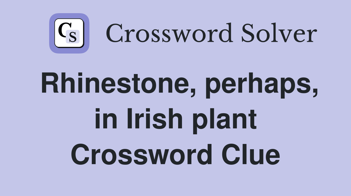 Rhinestone, perhaps, in Irish plant Crossword Clue
