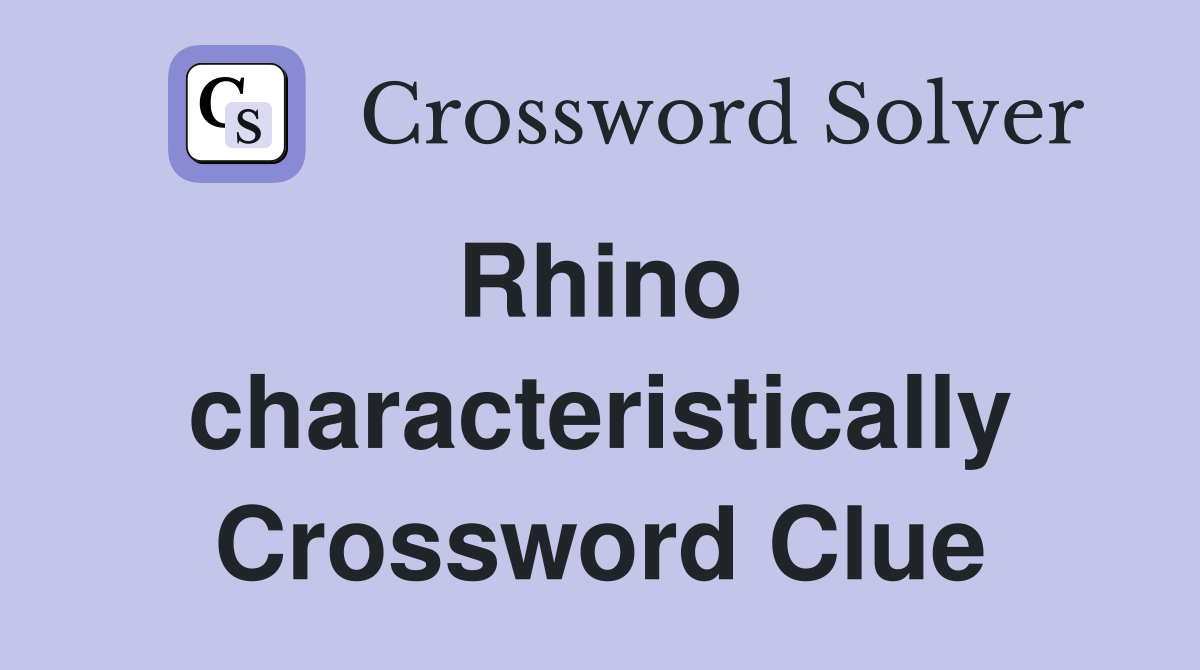 Rhino  characteristically Crossword Clue