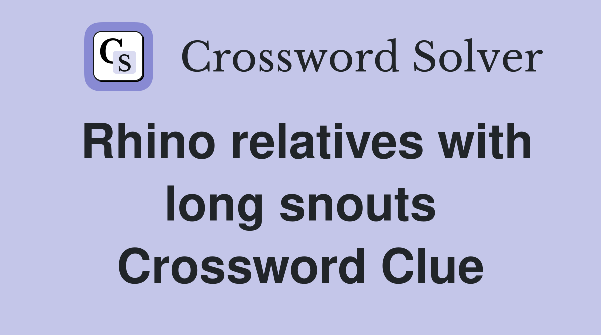 Rhino relatives with long snouts Crossword Clue