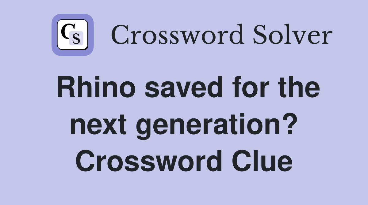 Rhino saved for the next generation? Crossword Clue