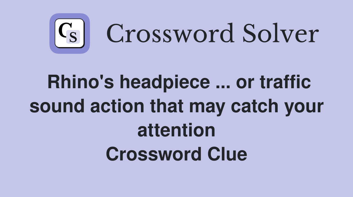 Rhino's headpiece ... or traffic sound action that may catch your attention Crossword Clue