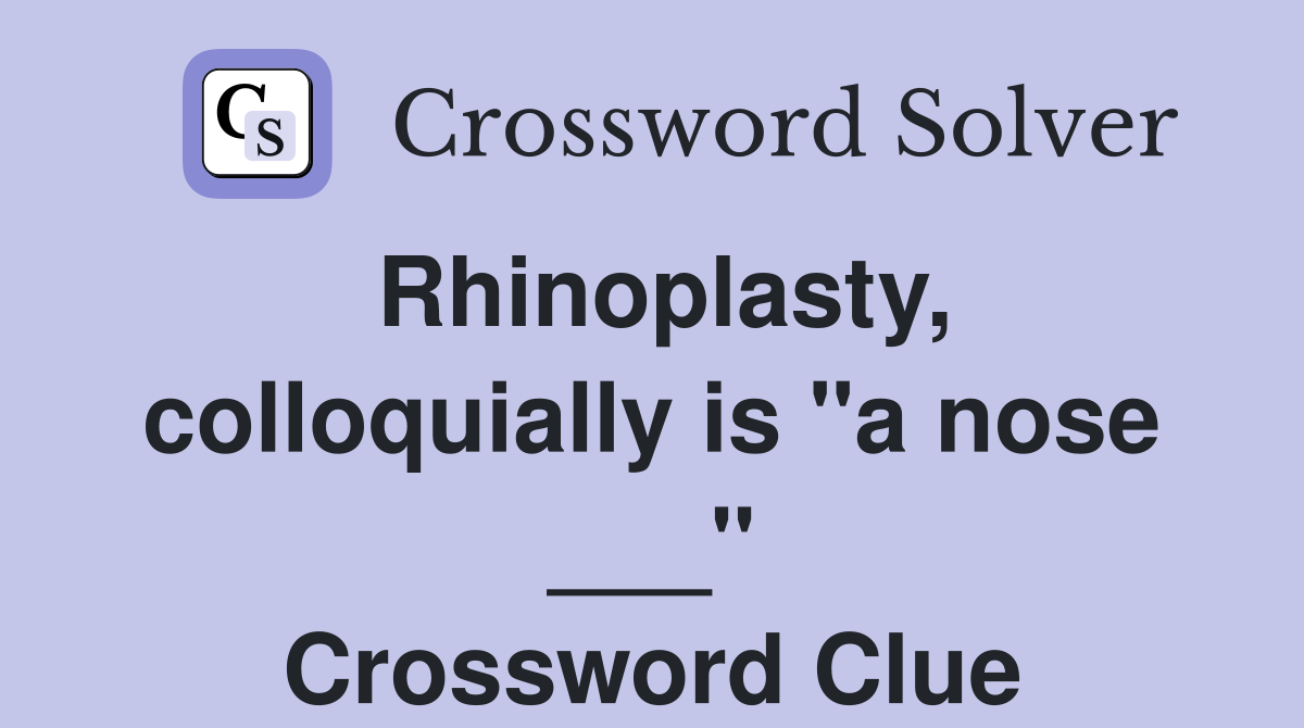 Rhinoplasty, colloquially is "a nose ___" Crossword Clue