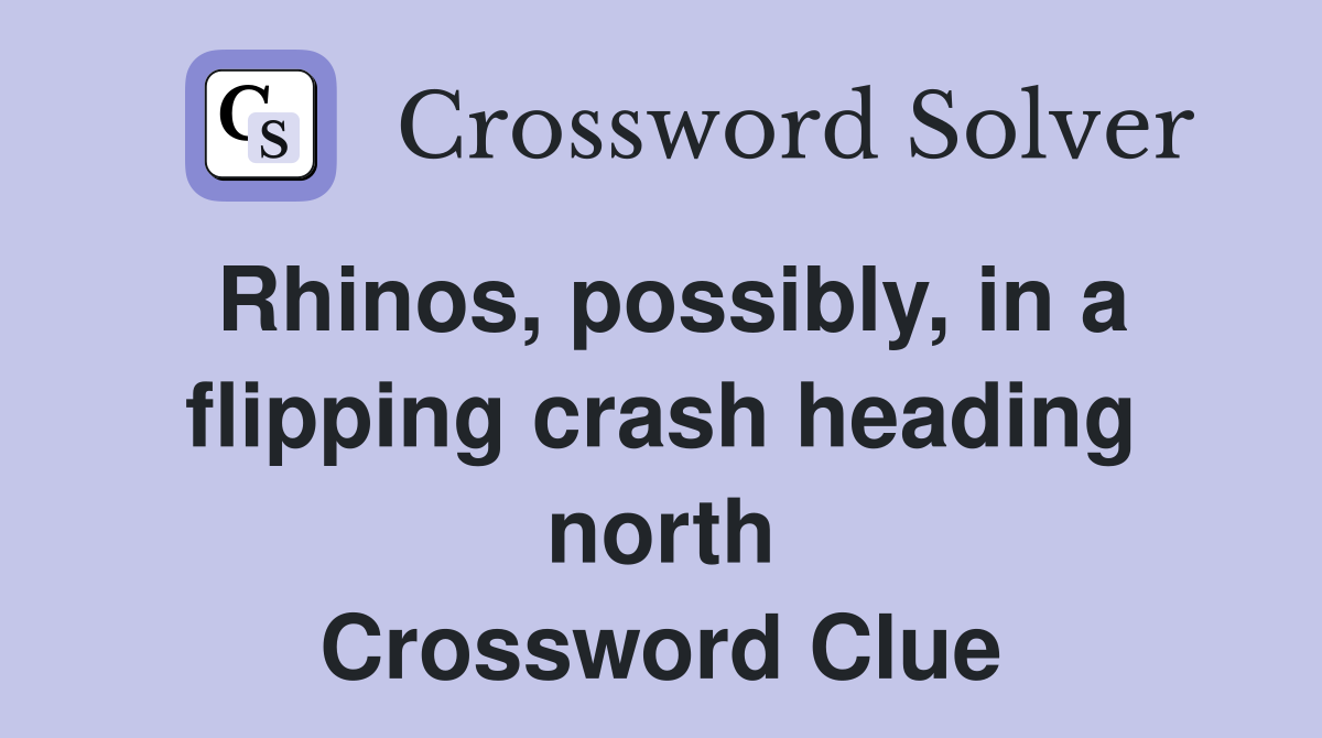 Rhinos, possibly, in a flipping crash heading north Crossword Clue