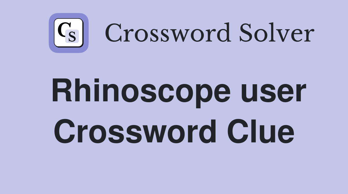 Rhinoscope user Crossword Clue
