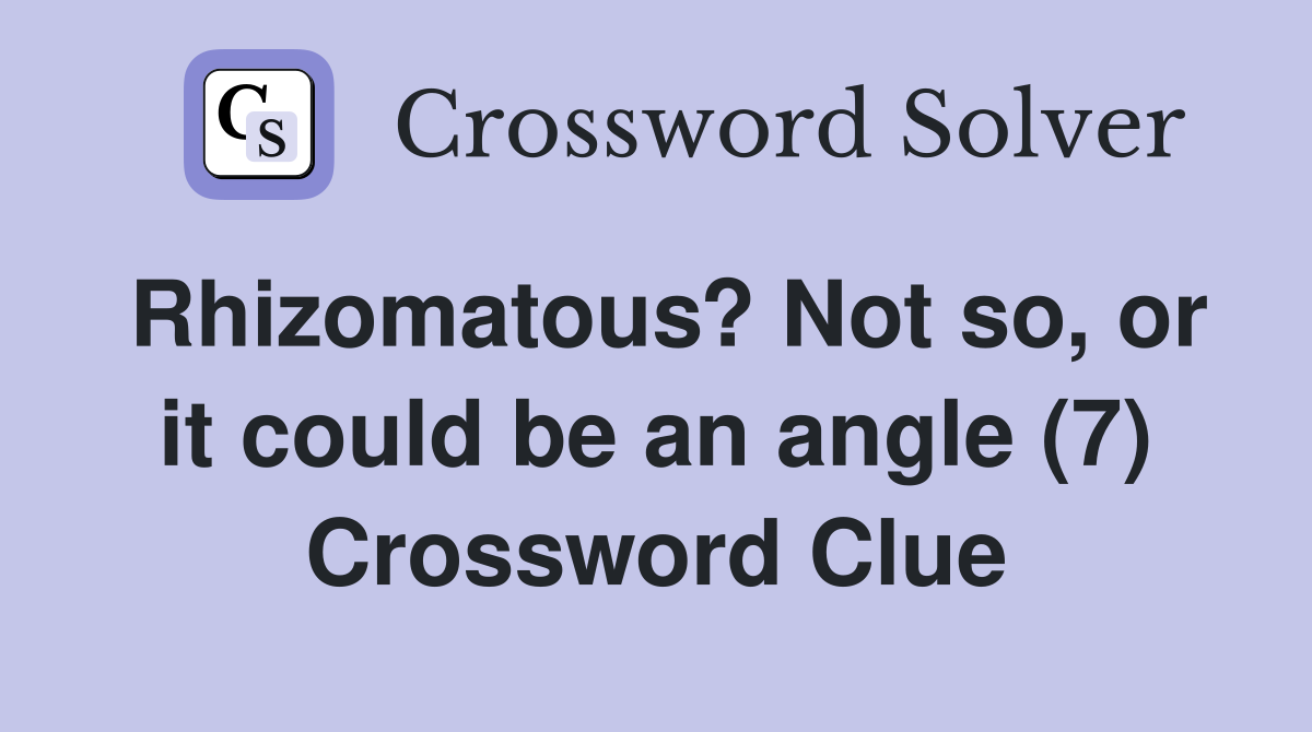Rhizomatous? Not so, or it could be an angle (7) Crossword Clue