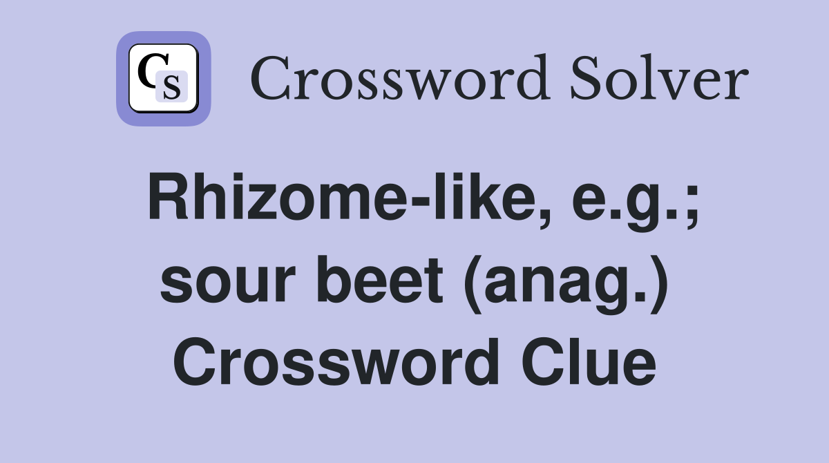 Rhizome-like, e.g.; sour beet (anag.) Crossword Clue