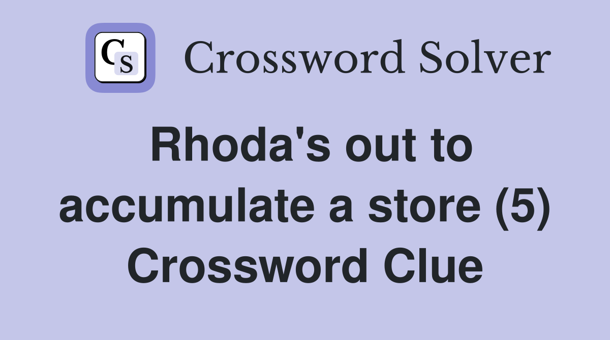 Rhoda's out to accumulate a store (5) Crossword Clue