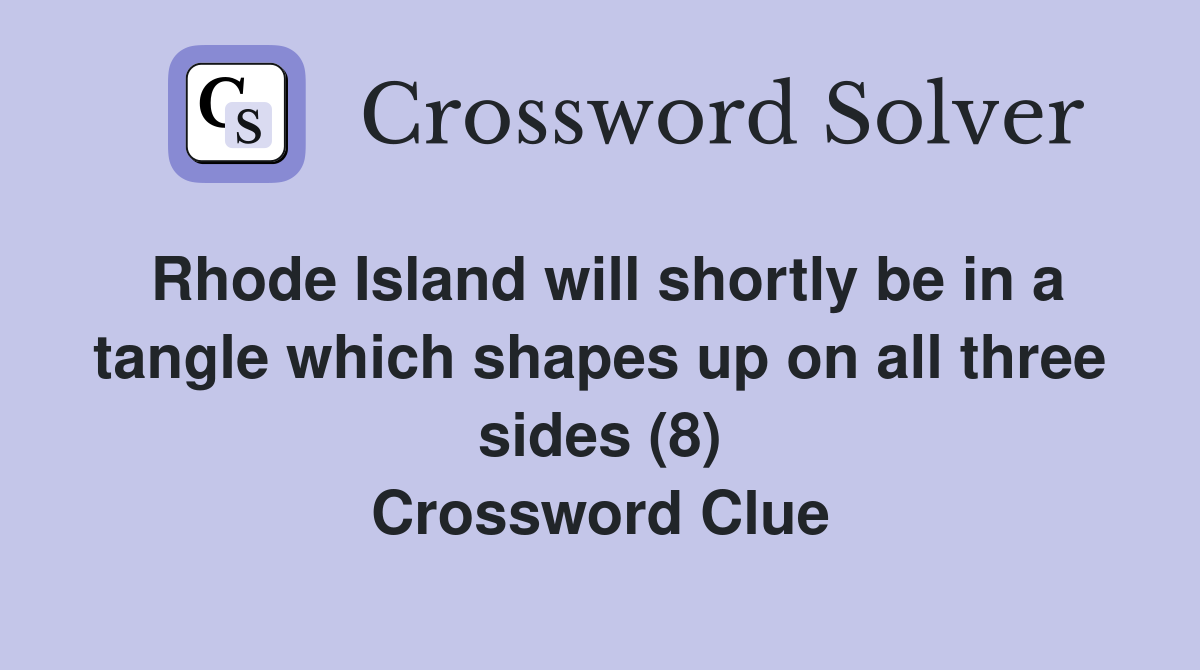 Rhode Island will shortly be in a tangle which shapes up on all three sides (8) Crossword Clue