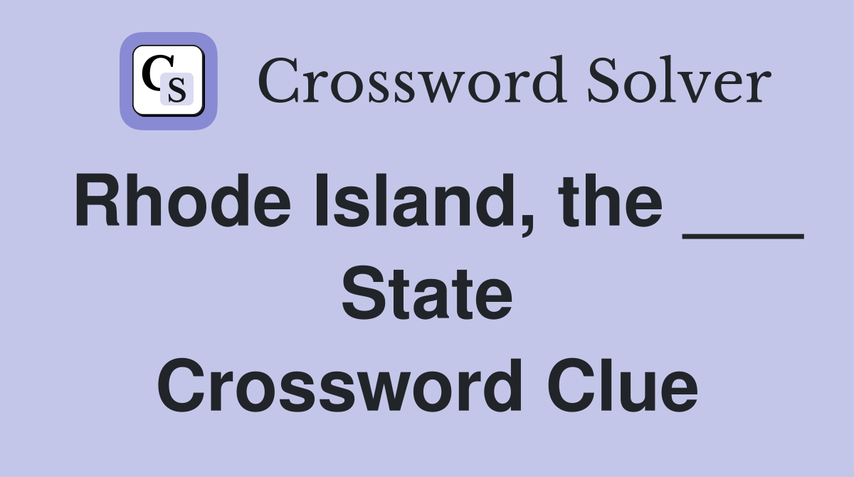Rhode Island, the ___ State Crossword Clue