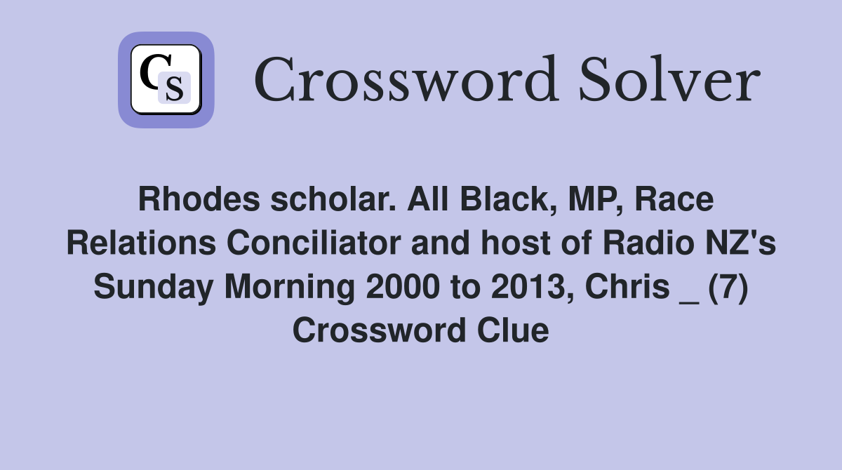 Rhodes scholar. All Black, MP, Race Relations Conciliator and host of Radio NZ's Sunday Morning 2000 to 2013, Chris _ (7) Crossword Clue