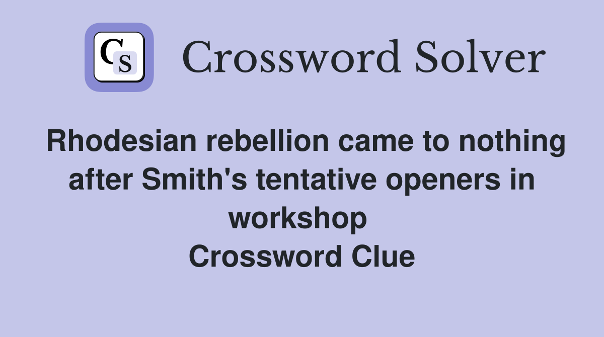 Rhodesian rebellion came to nothing after Smith's tentative openers in workshop  Crossword Clue