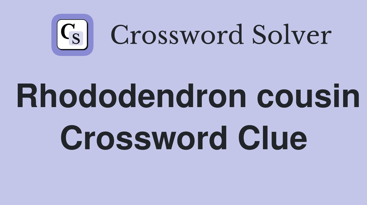 Rhododendron cousin Crossword Clue