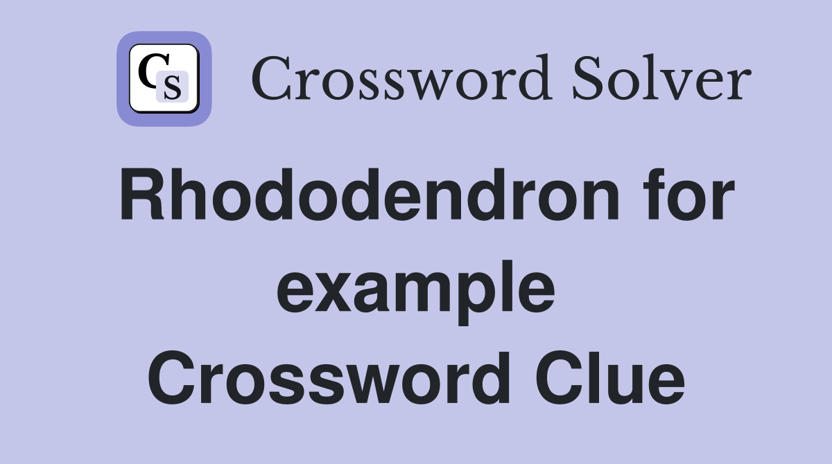 Rhododendron for example Crossword Clue