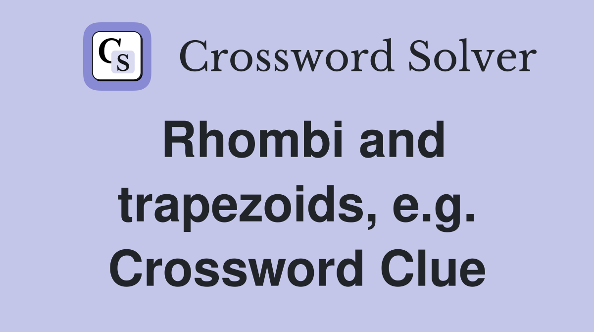 Rhombi and trapezoids, e.g. Crossword Clue