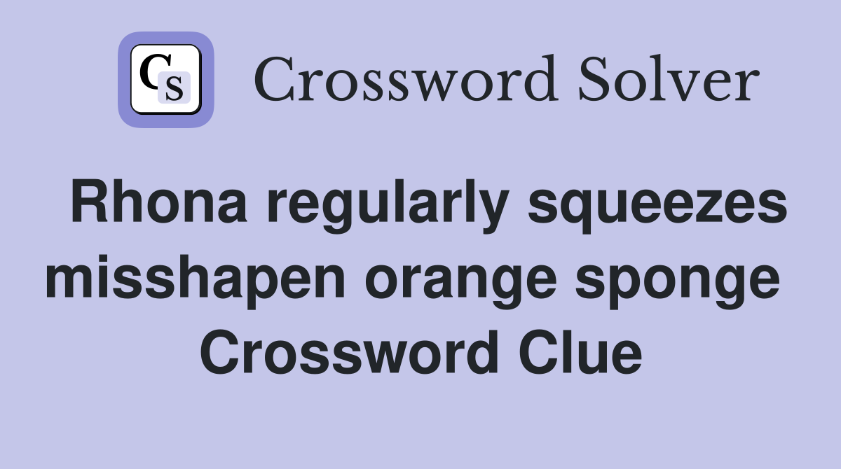 Rhona regularly squeezes misshapen orange sponge  Crossword Clue