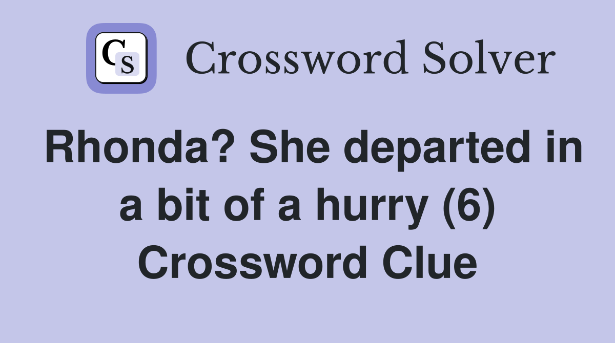 Rhonda? She departed in a bit of a hurry (6) Crossword Clue