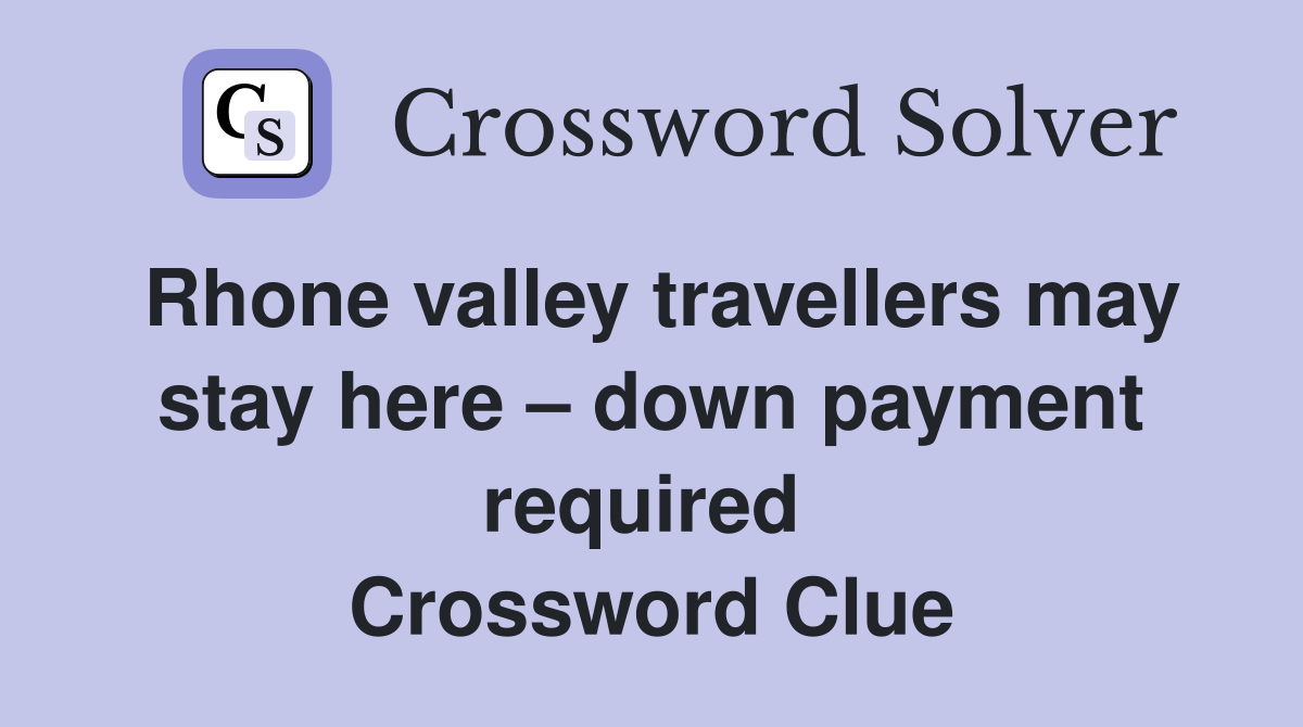 Rhone valley travellers may stay here – down payment required  Crossword Clue