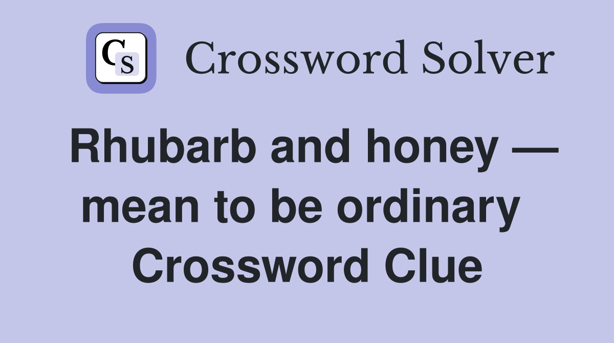 Rhubarb and honey — mean to be ordinary  Crossword Clue