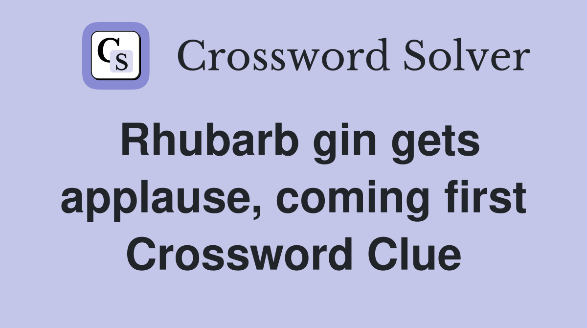 Rhubarb gin gets applause, coming first Crossword Clue