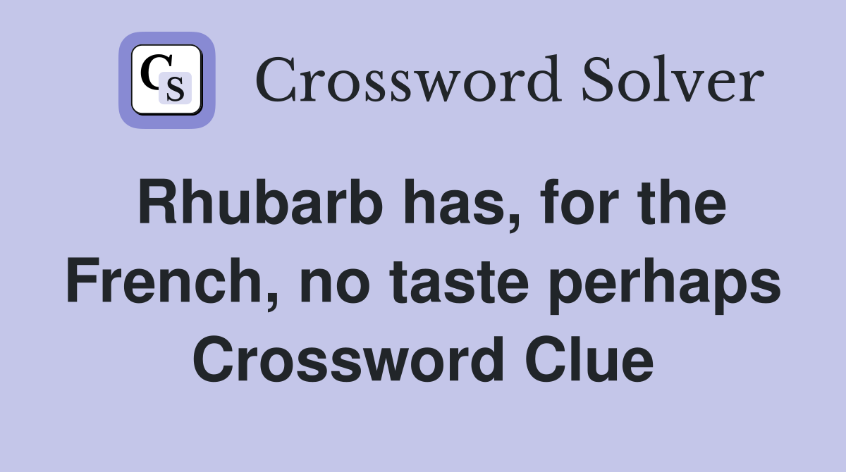 Rhubarb has, for the French, no taste perhaps Crossword Clue