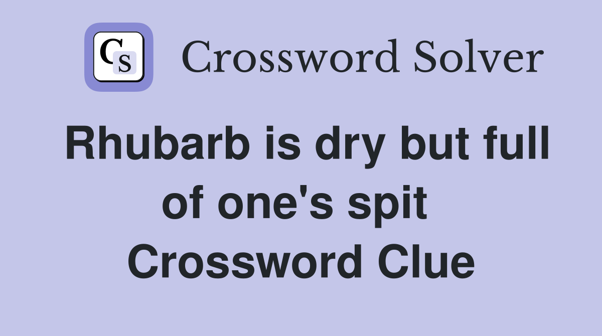 Rhubarb is dry but full of one's spit  Crossword Clue
