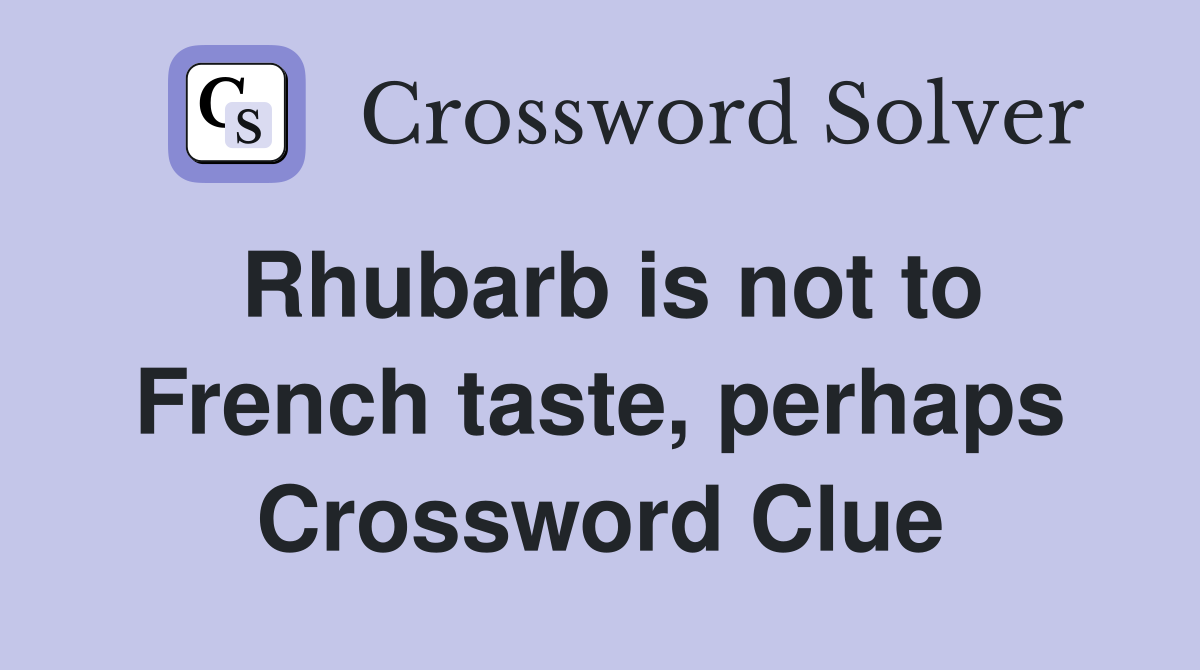 Rhubarb is not to French taste, perhaps Crossword Clue