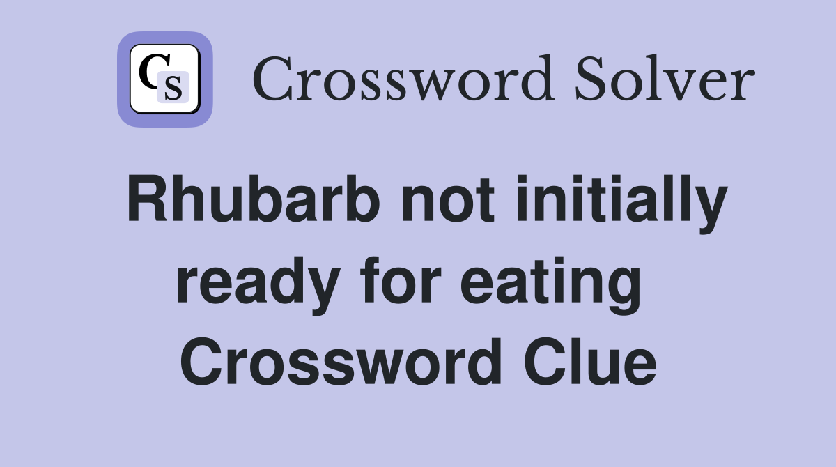 Rhubarb not initially ready for eating  Crossword Clue