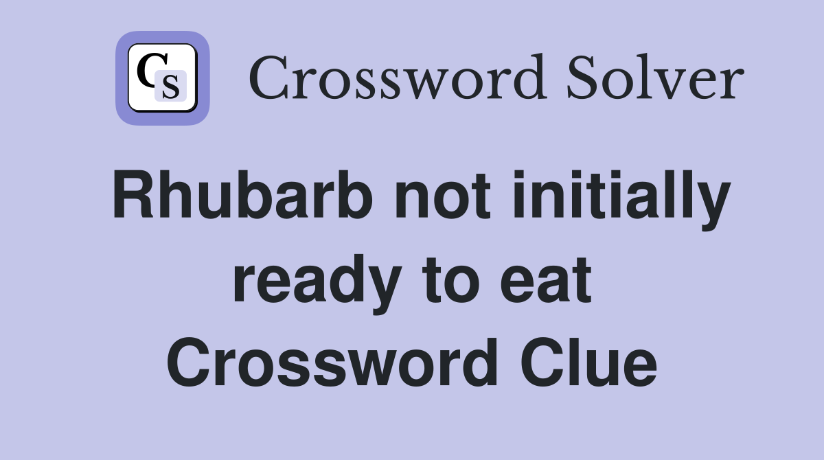 Rhubarb not initially ready to eat Crossword Clue