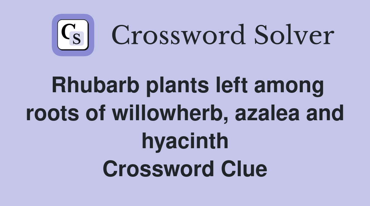 Rhubarb plants left among roots of willowherb, azalea and hyacinth Crossword Clue