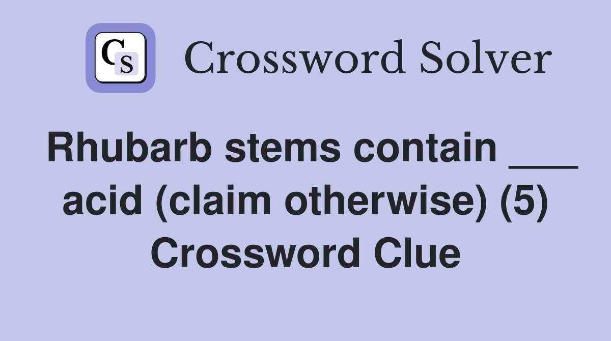 Rhubarb stems contain ___ acid (claim otherwise) (5) Crossword Clue