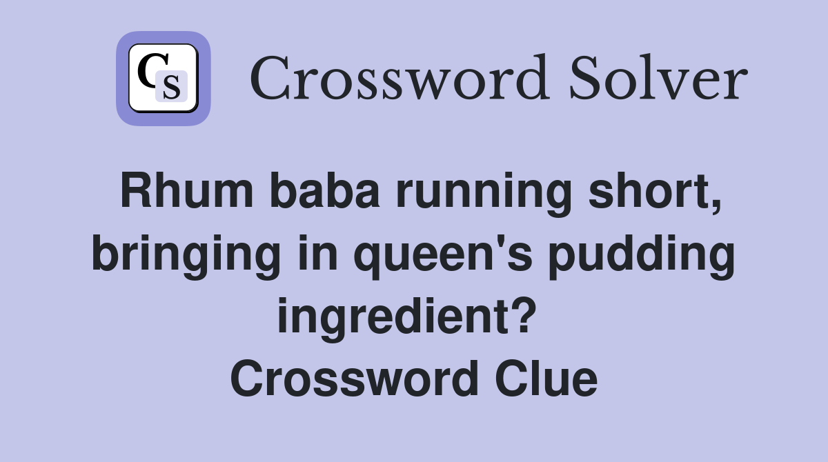 Rhum baba running short, bringing in queen's pudding ingredient?  Crossword Clue
