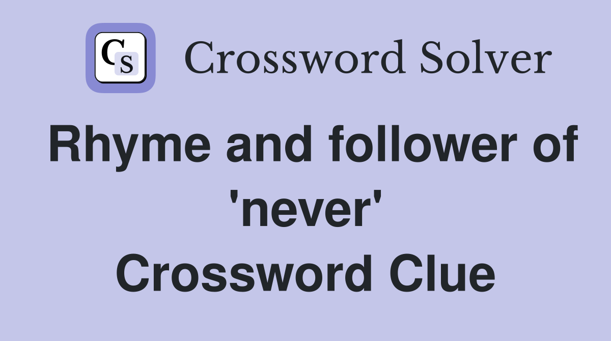 Rhyme and follower of 'never' Crossword Clue