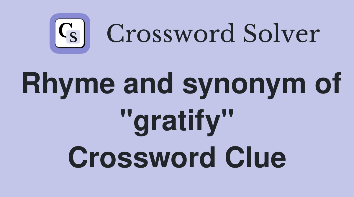 Rhyme and synonym of "gratify" Crossword Clue
