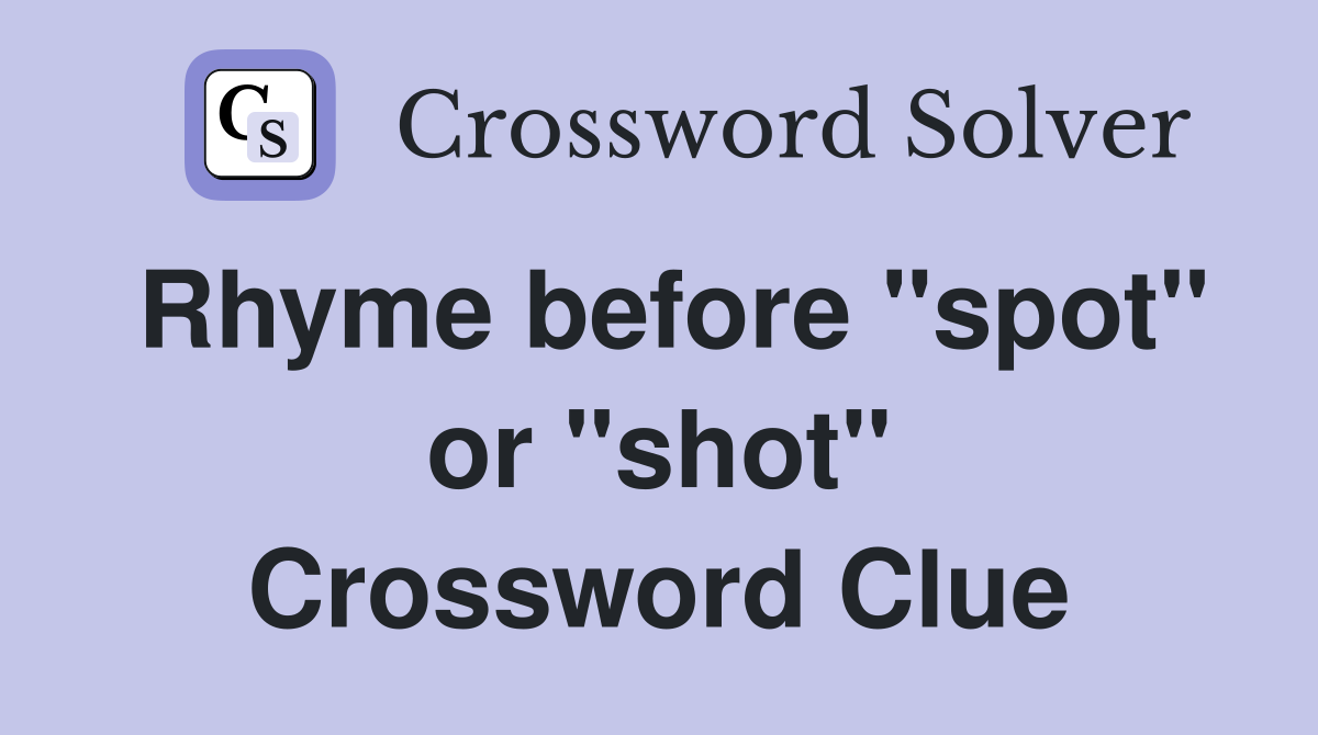 Rhyme before "spot" or "shot" Crossword Clue