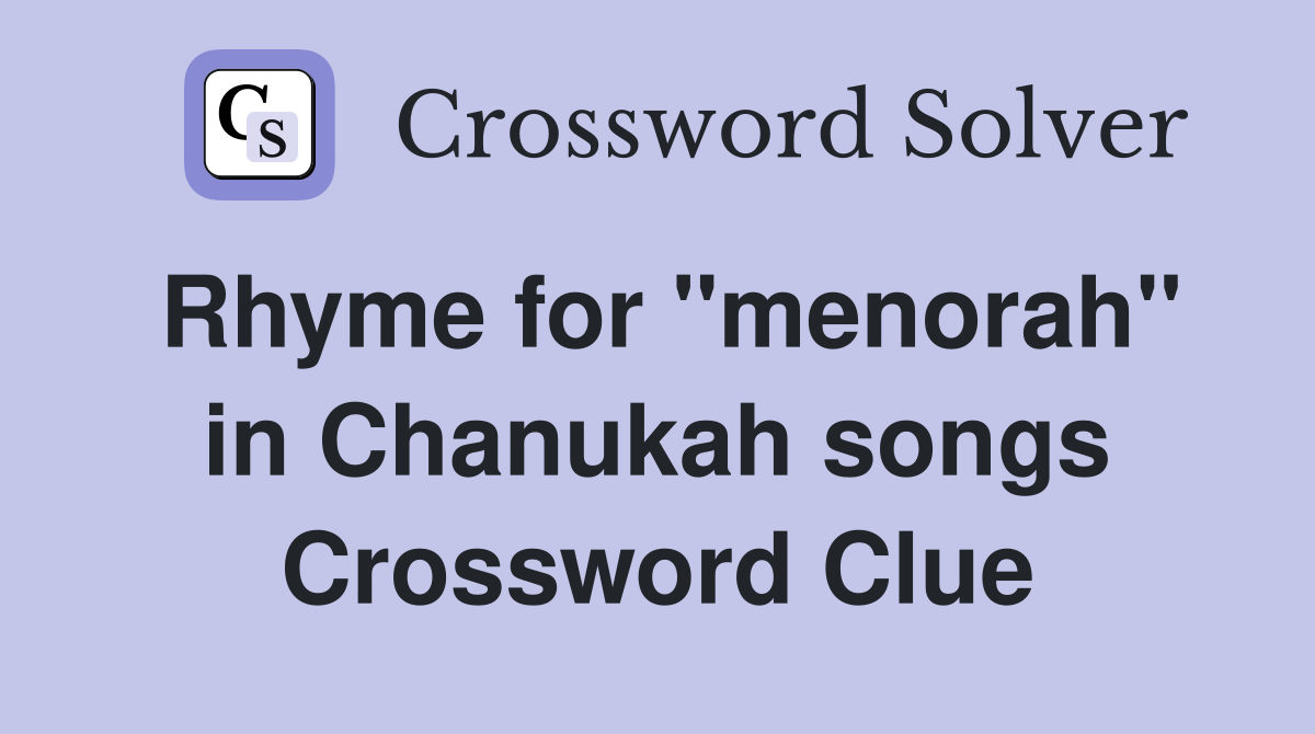 Rhyme for ''menorah'' in Chanukah songs Crossword Clue