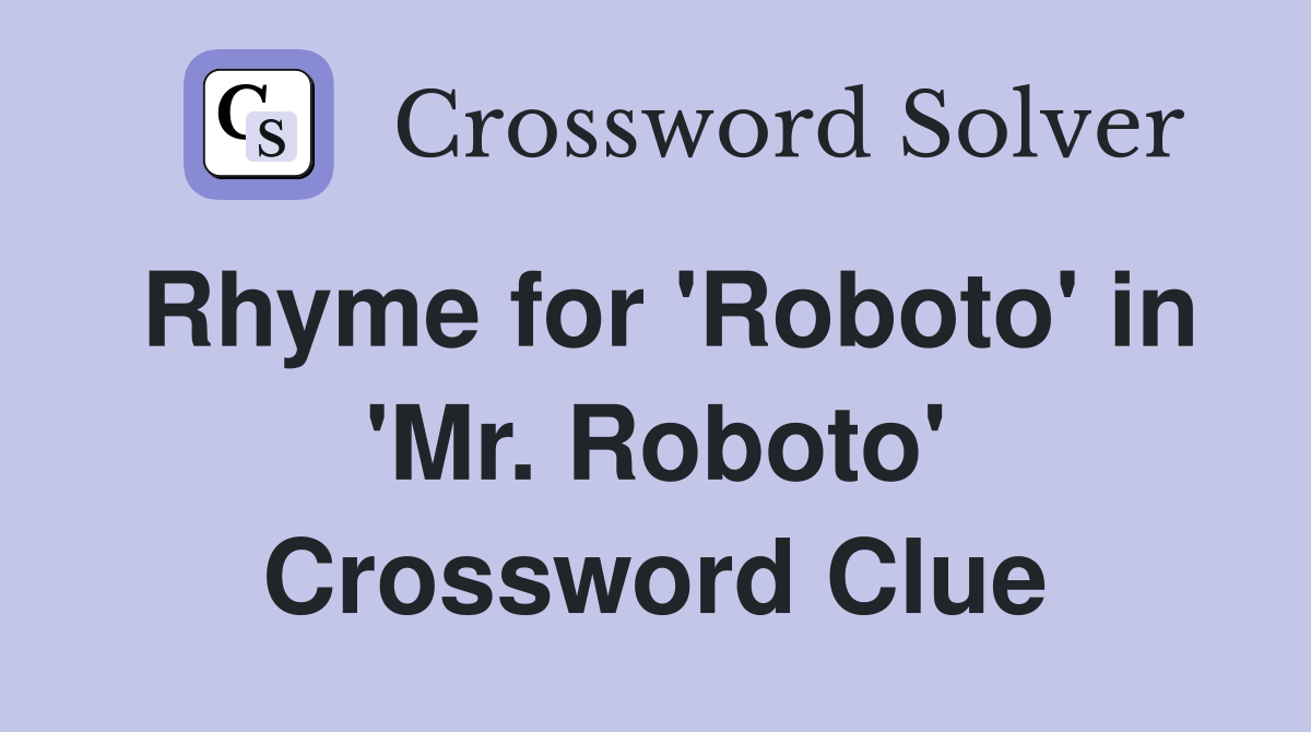 Rhyme for 'Roboto' in 'Mr. Roboto' Crossword Clue